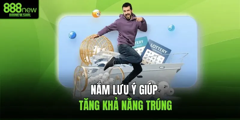 Nắm lưu ý giúp tăng khả năng trúng