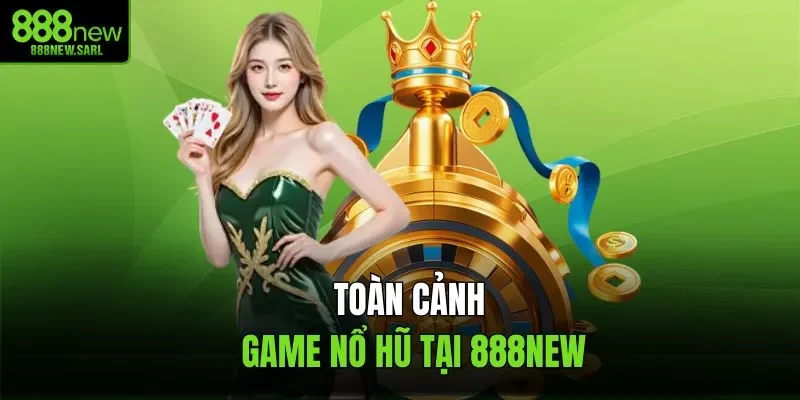 Toàn cảnh game nổ hũ tại 888NEW