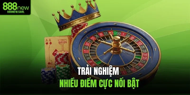 Trải nghiệm nhiều điểm cực nổi bật