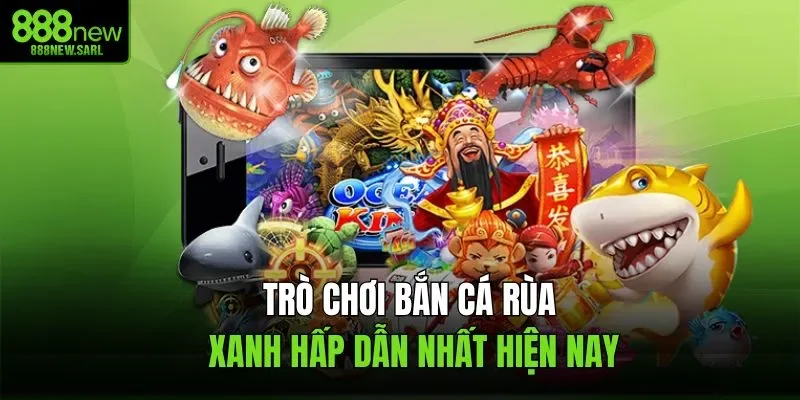 Trò chơi Bắn Cá Rùa Xanh hấp dẫn nhất hiện nay